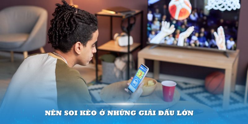 Nên soi kèo ở những giải đấu lớn 